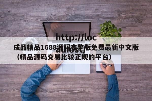 成品精品1688源码完整版免费最新中文版（精品源码交易比较正规的平台）
