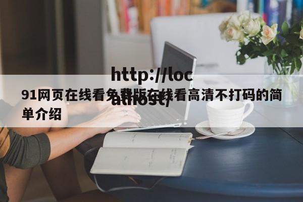 91网页在线看免费版在线看高清不打码的简单介绍