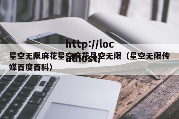 星空无限麻花星空麻花星空无限（星空无限传媒百度百科）