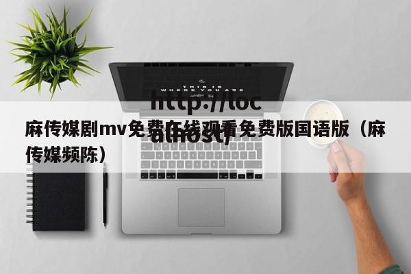 麻传媒剧mv免费在线观看免费版国语版（麻传媒频陈）